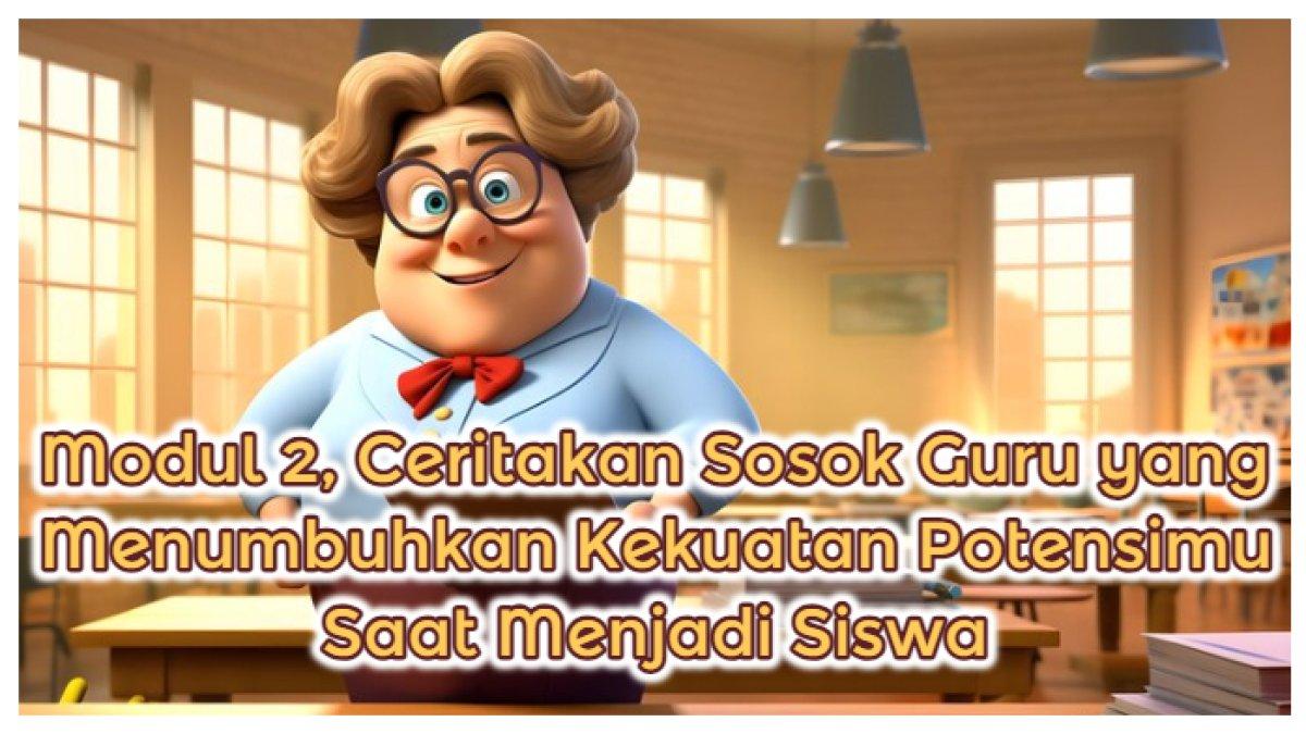 Kunci Jawaban: Modul 2, Ceritakan Sosok Guru yang Menumbuhkan Kekuatan Potensimu Saat Menjadi Siswa