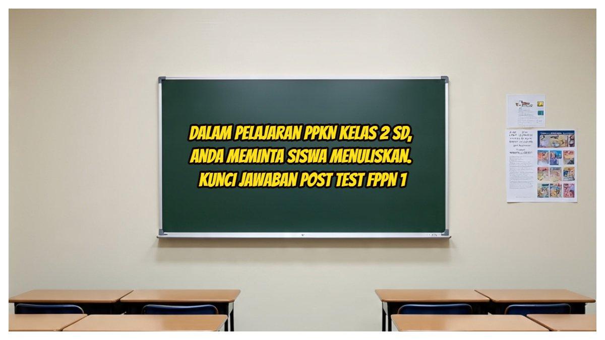 Dalam Pelajaran PPKN Kelas 2 SD, Anda Meminta Siswa Menuliskan. Kunci Jawaban Post Test FPPN 1