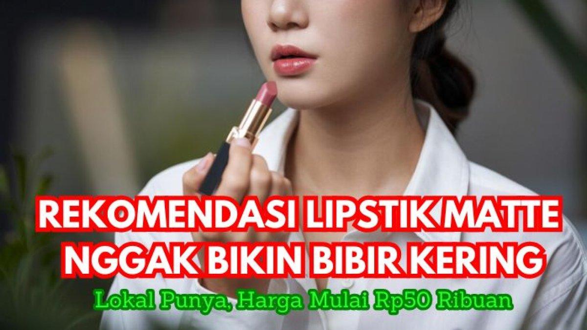 5 Rekomendasi Lipstik Matte yang Nggak Bikin Bibir Kering, Lokal Punya