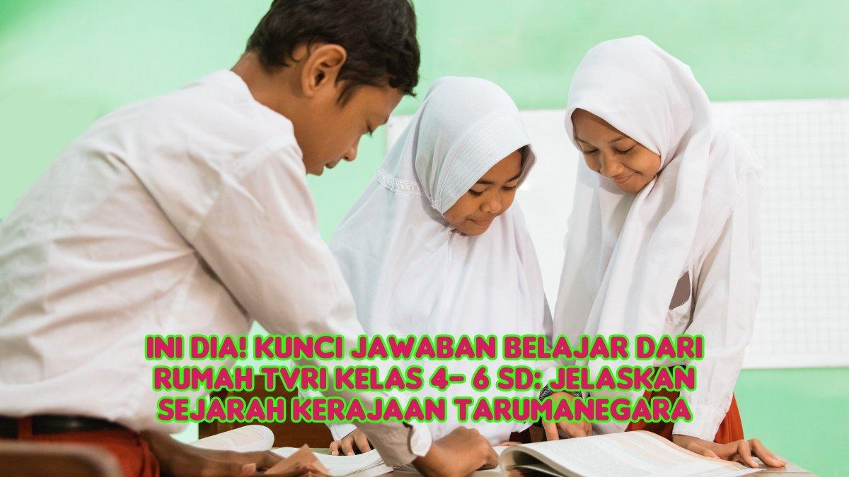 Ini Dia! Kunci Jawaban Belajar dari Rumah TVRI Kelas 4- 6 SD: Jelaskan Sejarah Kerajaan Tarumanegara