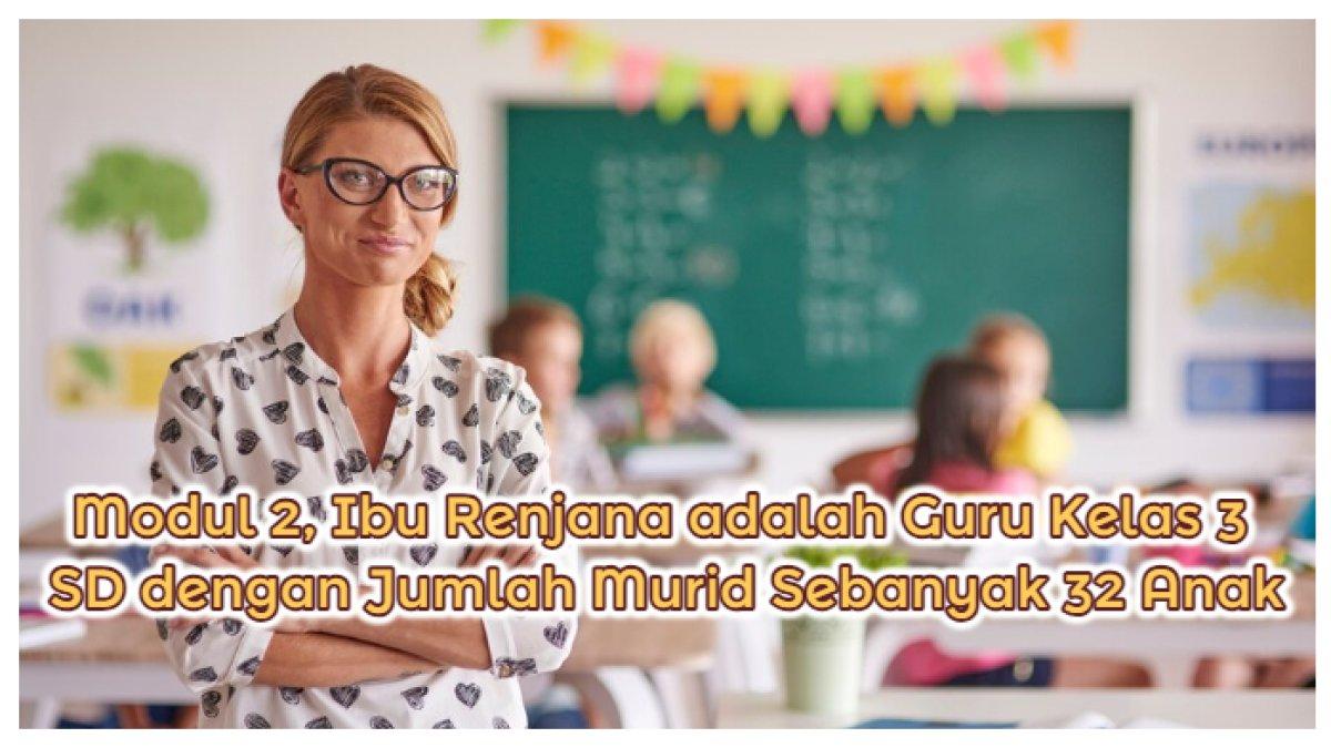 Kunci Jawaban: Soal Modul 2, Bu Renjana adalah Guru Kelas 3 SD dengan Jumlah Murid Sebanyak 32 Orang