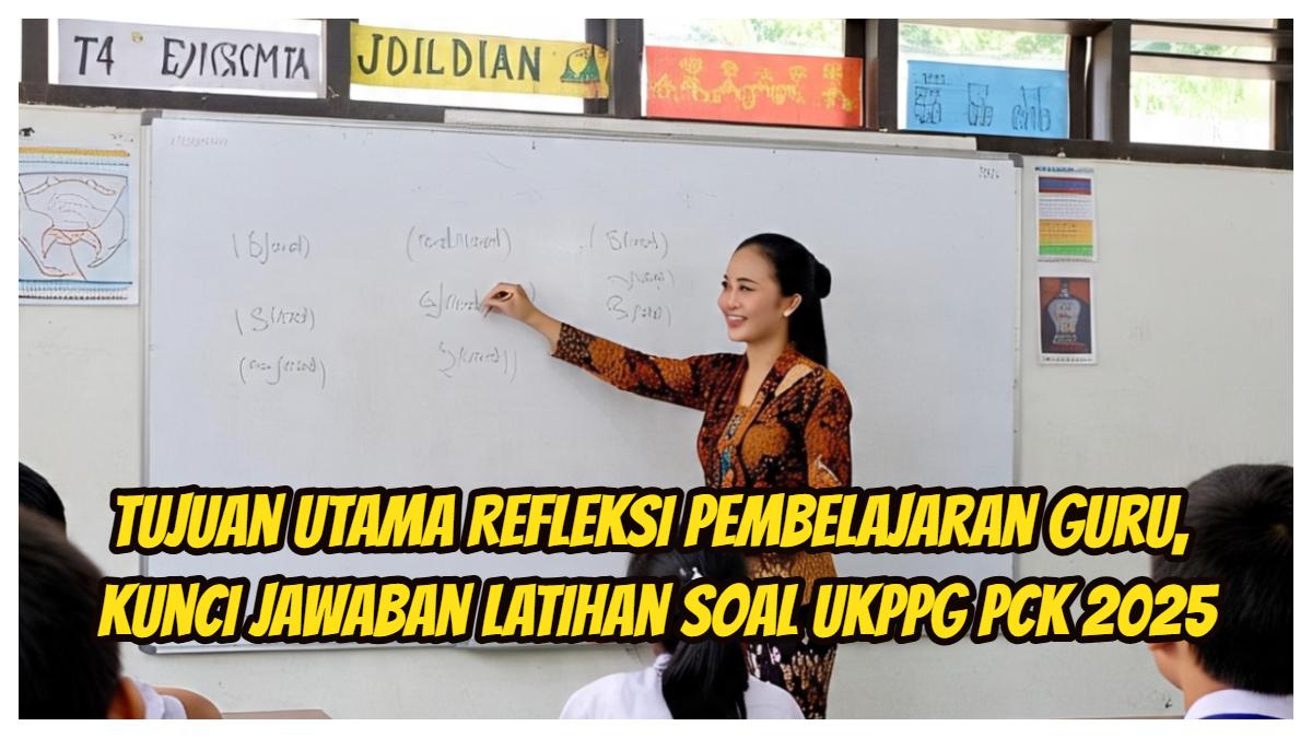 Tujuan Utama Refleksi Pembelajaran Guru, Kunci Jawaban Latihan soal UKPPG PCK 2025