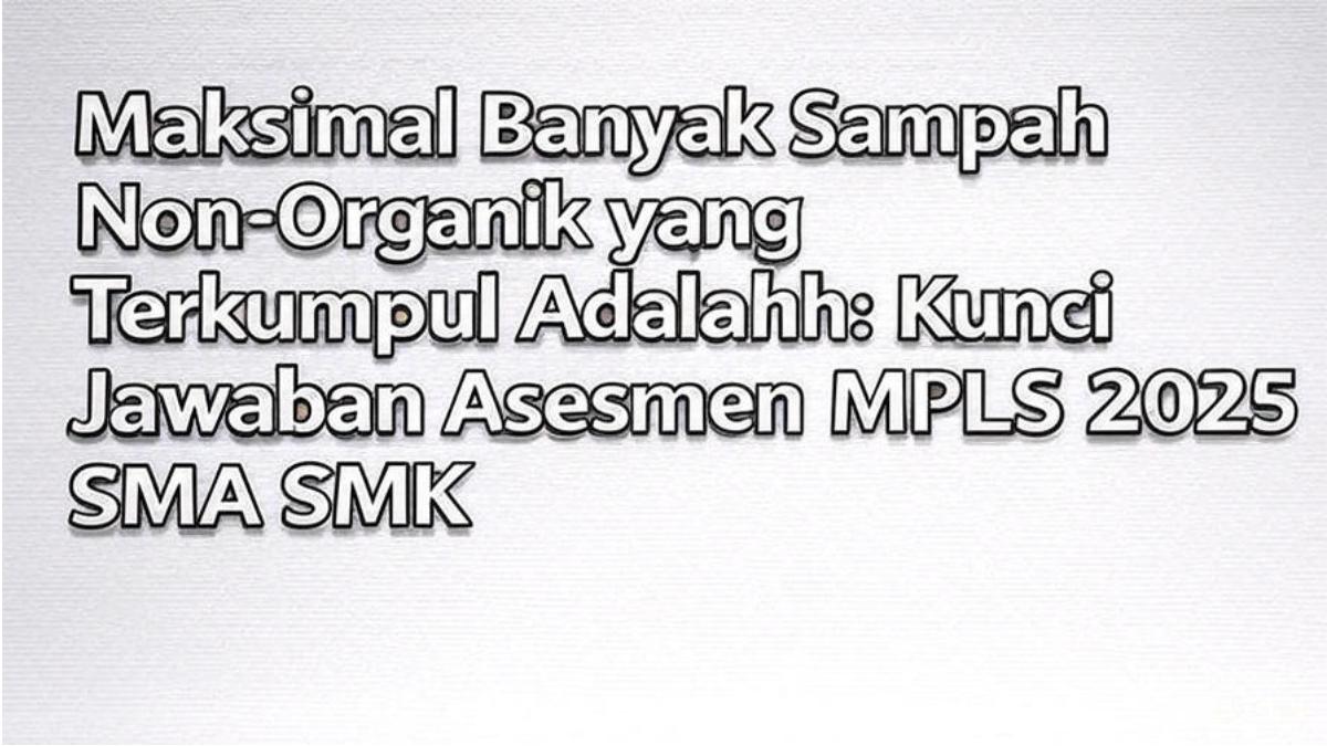 Maksimal Banyak Sampah Non-Organik yang Terkumpul Adalah: Kunci Jawaban Asesmen MPLS 2025 SMA SMK