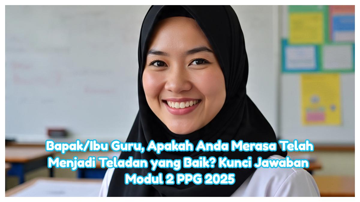 Bapak/Ibu Guru, Apakah Anda Merasa Telah Menjadi Teladan yang Baik? Kunci Jawaban Modul 2 PPG 2025