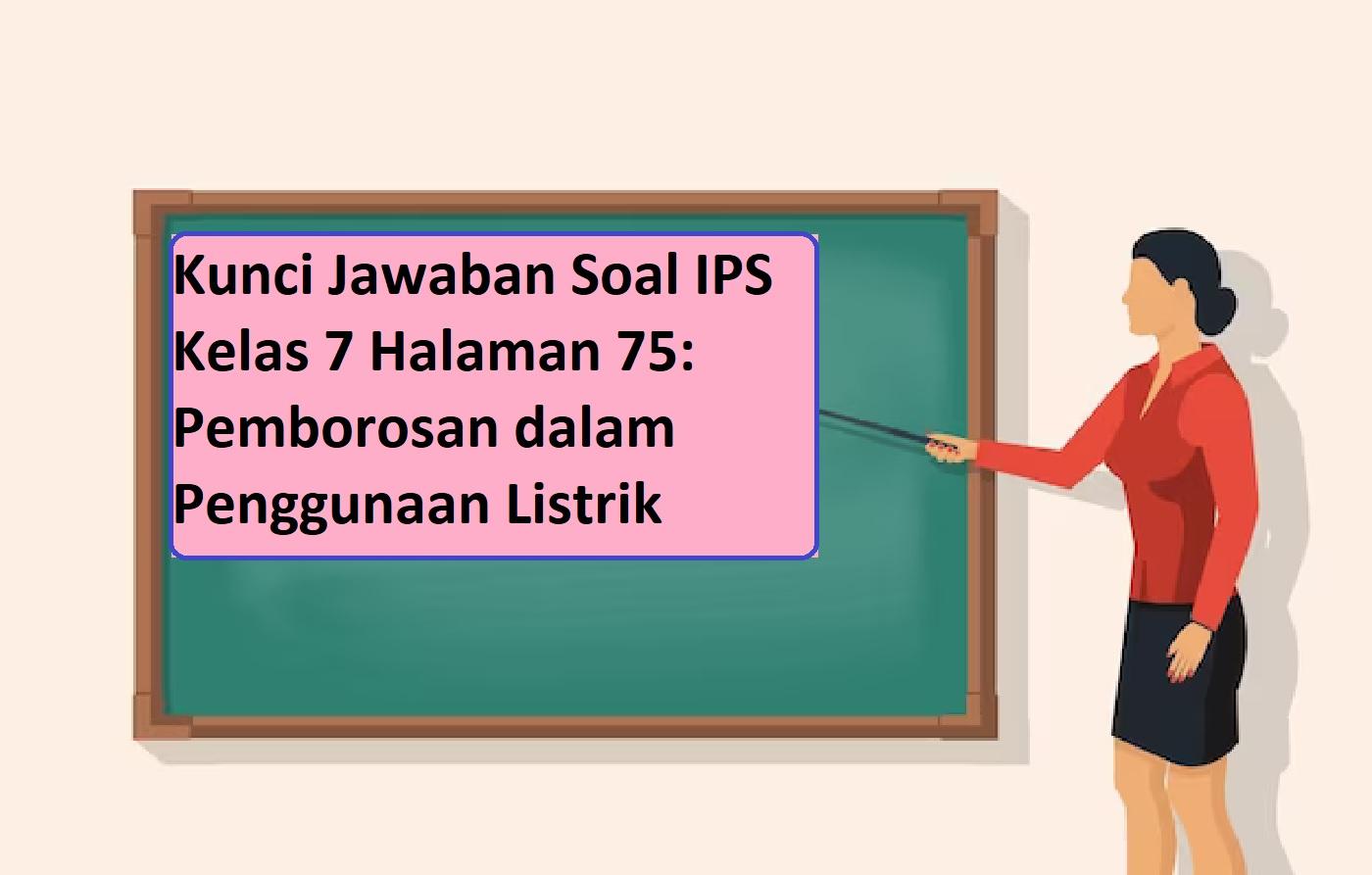 Kunci Jawaban Soal IPS Kelas 7 Halaman 75: Pemborosan dalam Penggunaan Listrik