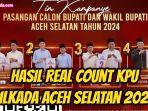Update-Real-Count-KPU-Pilkada-Aceh-Selatan-2024.jpg