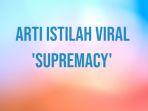 arti-istilah-viral-supremacy.jpg