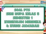 50 Soal PTS Seni Rupa Kelas 5 Semester 1 Kurikulum Merdeka dan Kunci Jawaban