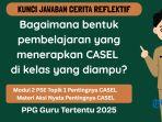 Kunci Jawaban Cerita Reflektif PPG 2025:Bagaimana Bentuk Pembelajaran yang Menerapkan CASEL di Kelas