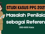 5 Contoh Studi Kasus Penilaian PPG 2025 Minimal 350 Kata sebagai Referensi