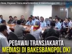 tak-jadi-unjuk-rasa-pegawai-transjakarta-mediasi-di-bakesbangpol-dki_20170614_163422.jpg